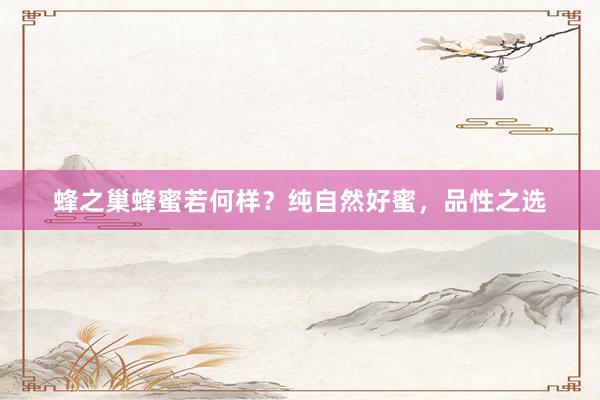 蜂之巢蜂蜜若何样?纯自然好蜜,品性之选