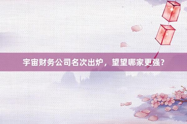 宇宙财务公司名次出炉,望望哪家更强?
